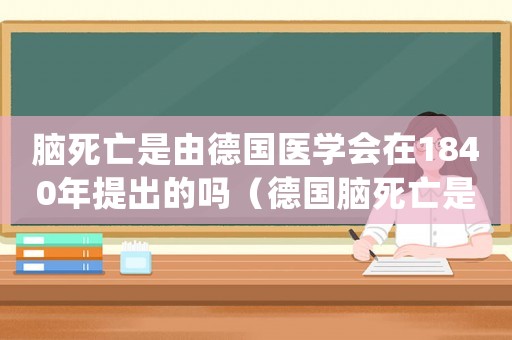 腦死亡是由德國(guó)醫(yī)學(xué)會(huì)在1840年提出的嗎（德國(guó)腦死亡是否認(rèn)定工傷）