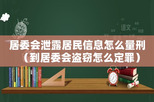 居委會(huì)泄露居民信息怎么量刑（到居委會(huì)盜竊怎么定罪）