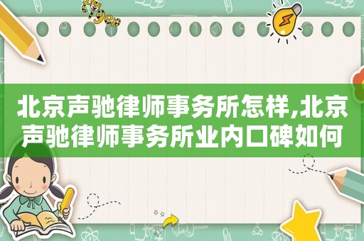 北京聲馳律師事務(wù)所怎樣,北京聲馳律師事務(wù)所業(yè)內(nèi)口碑如何