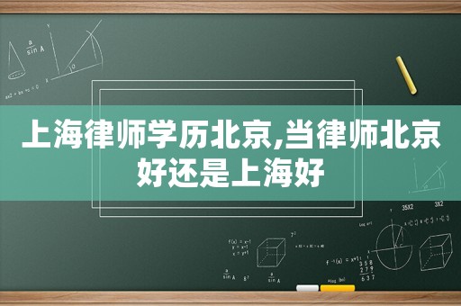 上海律師學(xué)歷北京,當(dāng)律師北京好還是上海好