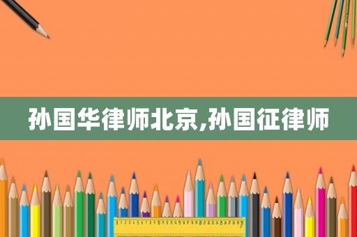 孫國華律師北京,孫國征律師