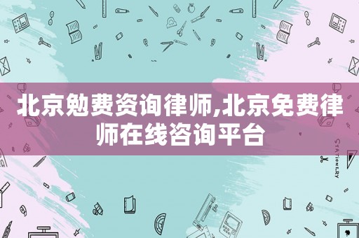 北京勉費(fèi)資詢律師,北京免費(fèi)律師在線咨詢平臺(tái)