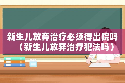 新生兒放棄治療必須得出院?jiǎn)幔ㄐ律鷥悍艞壷委煼阜▎幔? title=