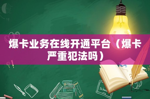 爆卡業(yè)務(wù)在線開通平臺（爆卡嚴(yán)重犯法嗎）