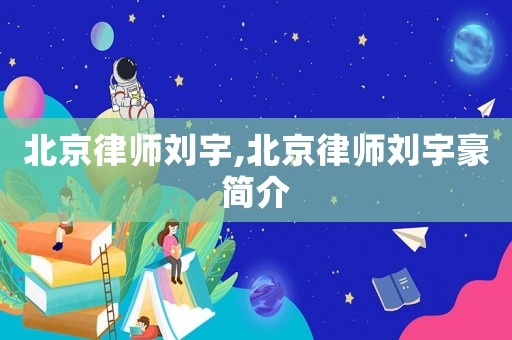 北京律師劉宇,北京律師劉宇豪簡介