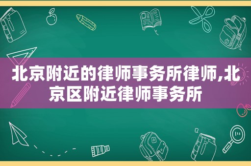 北京附近的律師事務(wù)所律師,北京區(qū)附近律師事務(wù)所