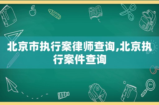 北京市執(zhí)行案律師查詢(xún),北京執(zhí)行案件查詢(xún)