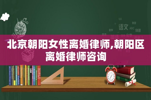 北京朝陽女性離婚律師,朝陽區(qū)離婚律師咨詢