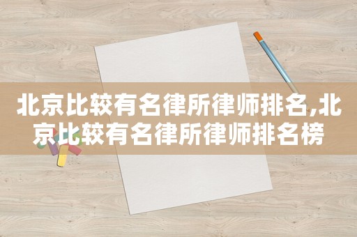 北京比較有名律所律師排名,北京比較有名律所律師排名榜