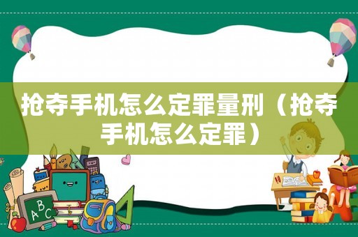 搶奪手機(jī)怎么定罪量刑（搶奪手機(jī)怎么定罪）