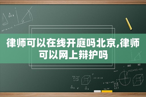 律師可以在線開(kāi)庭嗎北京,律師可以網(wǎng)上辯護(hù)嗎