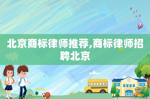 北京商標(biāo)律師推薦,商標(biāo)律師招聘北京