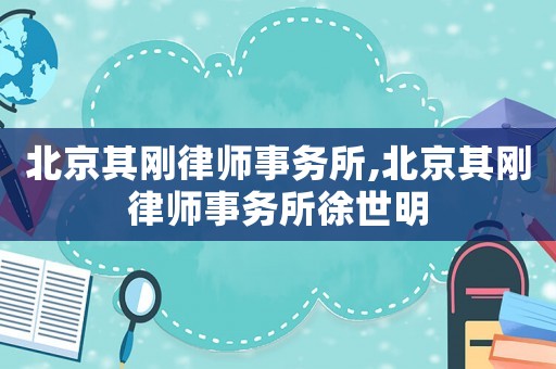 北京其剛律師事務(wù)所,北京其剛律師事務(wù)所徐世明