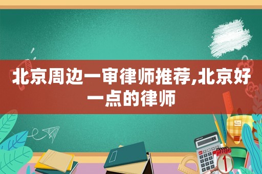 北京周邊一審律師推薦,北京好一點的律師