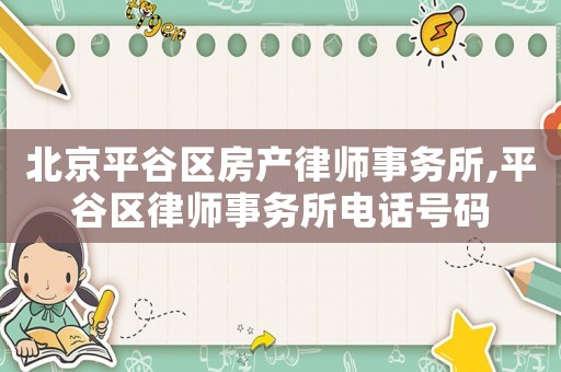 北京平谷區(qū)房產(chǎn)律師事務(wù)所,平谷區(qū)律師事務(wù)所電話號(hào)碼
