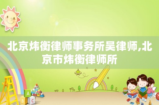 北京煒衡律師事務(wù)所吳律師,北京市煒衡律師所