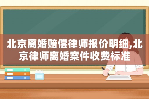 北京離婚賠償律師報(bào)價(jià)明細(xì),北京律師離婚案件收費(fèi)標(biāo)準(zhǔn)