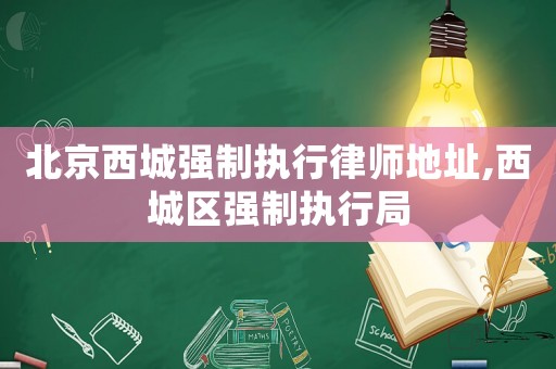 北京西城強(qiáng)制執(zhí)行律師地址,西城區(qū)強(qiáng)制執(zhí)行局