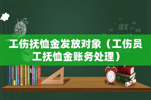 工傷撫恤金發(fā)放對象（工傷員工撫恤金賬務(wù)處理）