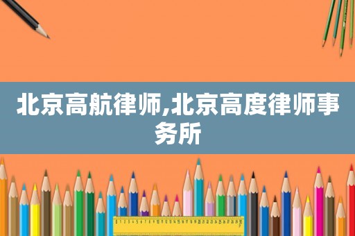北京高航律師,北京高度律師事務(wù)所