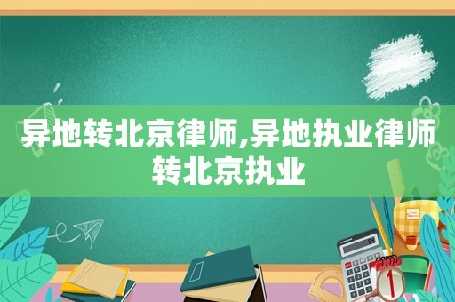 異地轉(zhuǎn)北京律師,異地執(zhí)業(yè)律師轉(zhuǎn)北京執(zhí)業(yè)