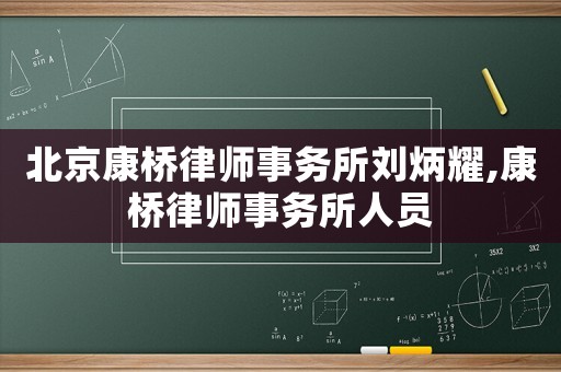 北京康橋律師事務(wù)所劉炳耀,康橋律師事務(wù)所人員