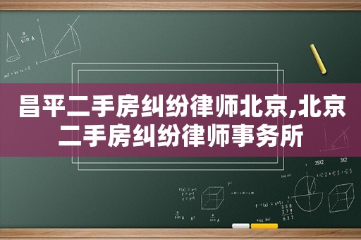 昌平二手房糾紛律師北京,北京二手房糾紛律師事務所