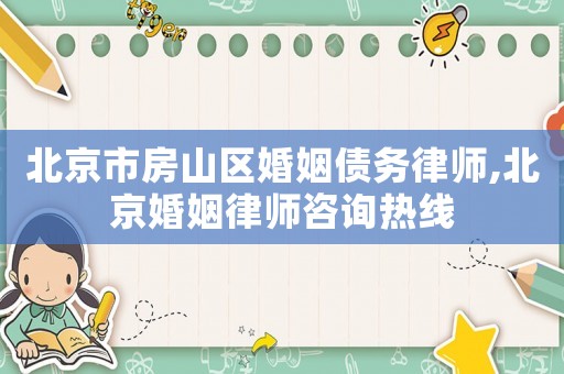 北京市房山區(qū)婚姻債務(wù)律師,北京婚姻律師咨詢熱線