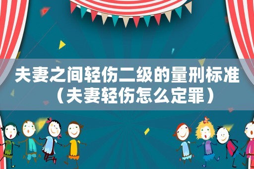 夫妻之間輕傷二級的量刑標準（夫妻輕傷怎么定罪）