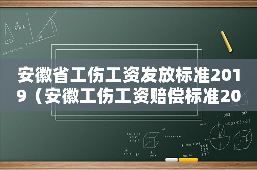 安徽省工傷工資發(fā)放標(biāo)準(zhǔn)2019（安徽工傷工資賠償標(biāo)準(zhǔn)2015新年）