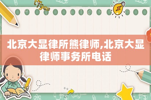 北京大顯律所熊律師,北京大顯律師事務(wù)所電話