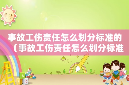 事故工傷責(zé)任怎么劃分標(biāo)準(zhǔn)的（事故工傷責(zé)任怎么劃分標(biāo)準(zhǔn)）