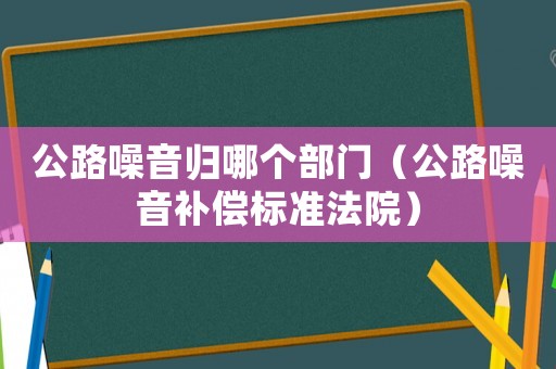 公路噪音歸哪個部門（公路噪音補償標準法院）