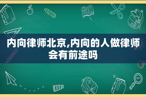 內(nèi)向律師北京,內(nèi)向的人做律師會有前途嗎