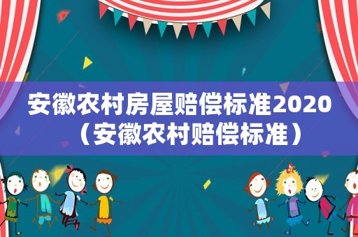 安徽農(nóng)村房屋賠償標(biāo)準(zhǔn)2020（安徽農(nóng)村賠償標(biāo)準(zhǔn)）