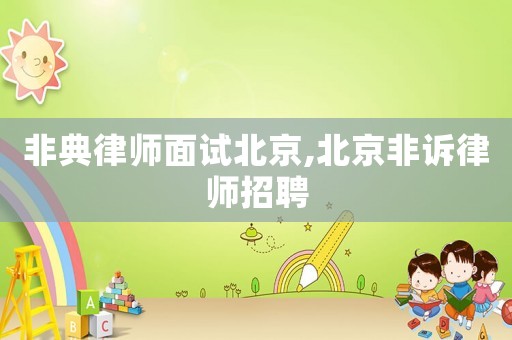非典律師面試北京,北京非訴律師招聘