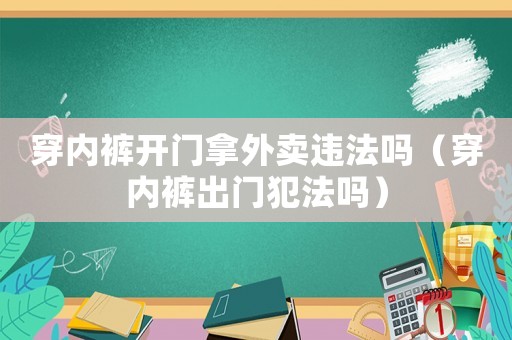 穿內(nèi)褲開(kāi)門拿外賣違法嗎（穿內(nèi)褲出門犯法嗎）