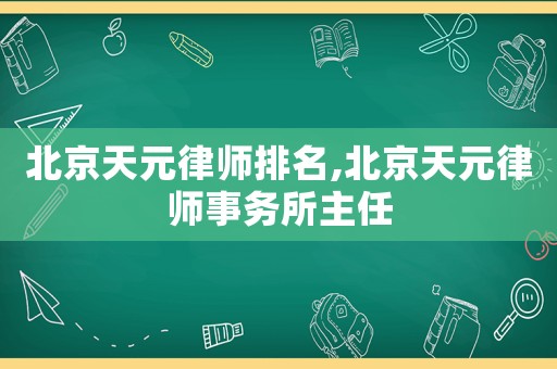 北京天元律師排名,北京天元律師事務(wù)所主任