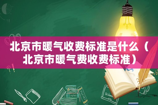 北京市暖氣收費(fèi)標(biāo)準(zhǔn)是什么（北京市暖氣費(fèi)收費(fèi)標(biāo)準(zhǔn)）