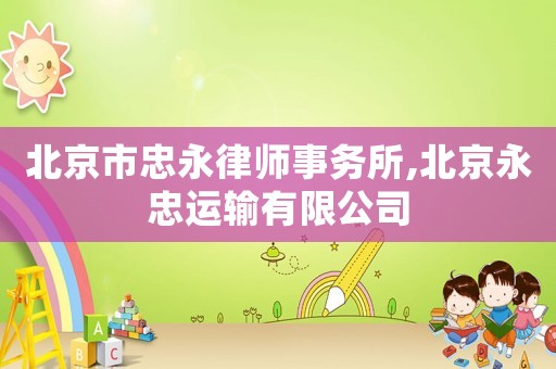 北京市忠永律師事務(wù)所,北京永忠運(yùn)輸有限公司