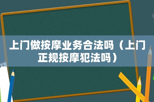 上門做按摩業(yè)務(wù)合法嗎（上門正規(guī)按摩犯法嗎）