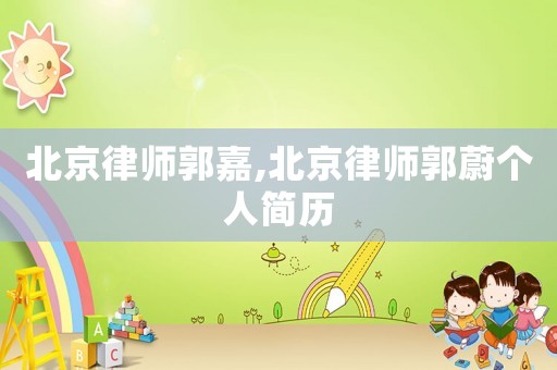 北京律師郭嘉,北京律師郭蔚個(gè)人簡(jiǎn)歷