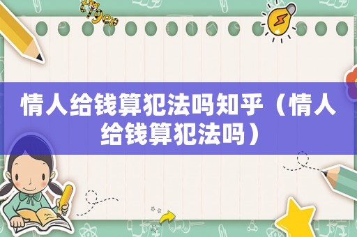 情人給錢(qián)算犯法嗎知乎（情人給錢(qián)算犯法嗎）