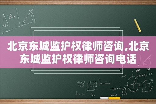 北京東城監(jiān)護權(quán)律師咨詢,北京東城監(jiān)護權(quán)律師咨詢電話