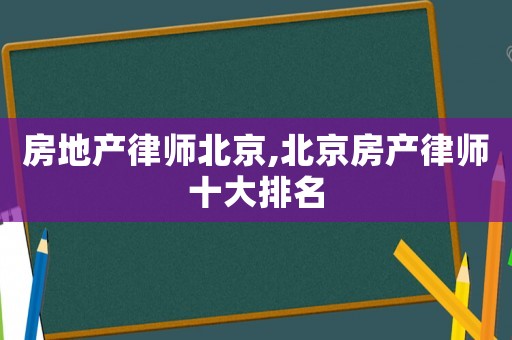 房地產(chǎn)律師北京,北京房產(chǎn)律師十大排名