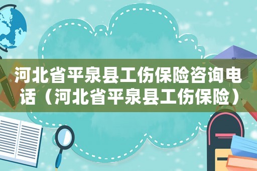 河北省平泉縣工傷保險(xiǎn)咨詢電話（河北省平泉縣工傷保險(xiǎn)）