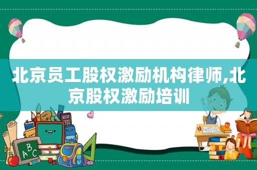 北京員工股權(quán)激勵機構(gòu)律師,北京股權(quán)激勵培訓(xùn)