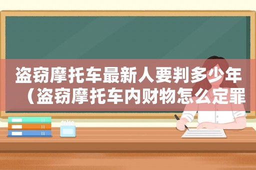 盜竊摩托車最新人要判多少年（盜竊摩托車內(nèi)財(cái)物怎么定罪）