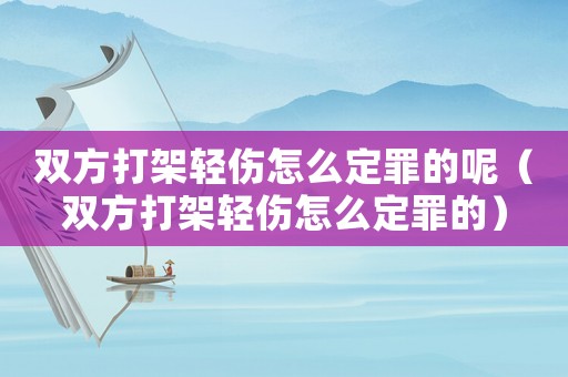 雙方打架輕傷怎么定罪的呢（雙方打架輕傷怎么定罪的）