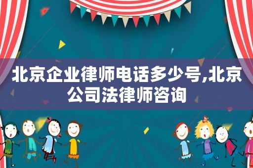 北京企業(yè)律師電話多少號,北京公司法律師咨詢